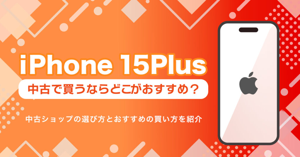 iPhone 15 Plusを中古で買うならどこ？おすすめの購入先まとめ