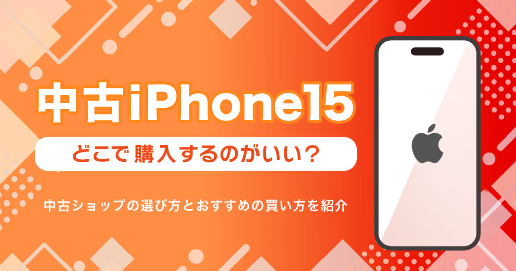 iPhone 15を中古で買うならどこ？おすすめの購入先まとめ