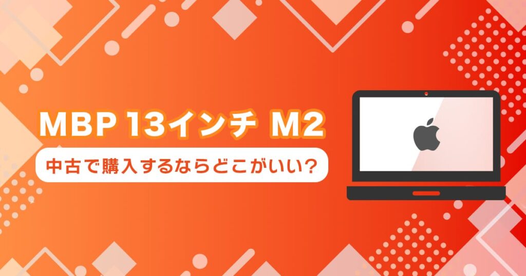 M2 MacBookPro 13インチを中古で買うならどこ？おすすめの購入先まとめ