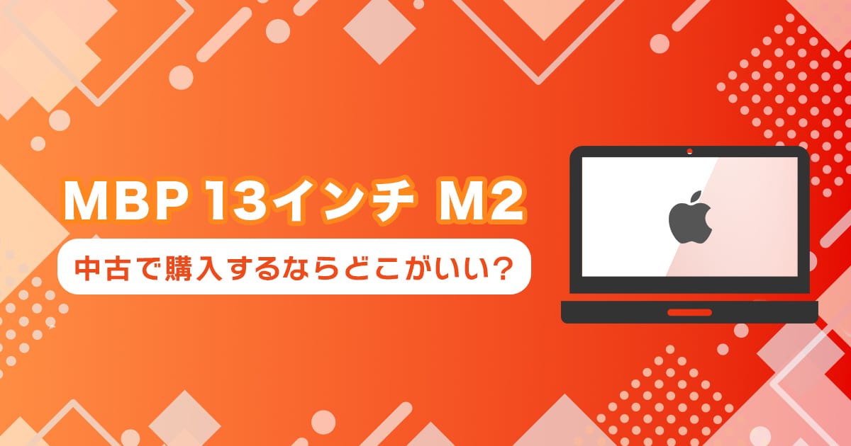 M2 MacBookPro 13インチを中古で買うならどこ？おすすめの購入先まとめ