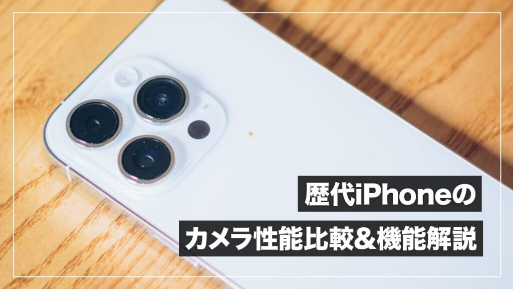 iPhoneのカメラ比較ガイド｜歴代モデルの性能と機能の違いをやさしく解説。